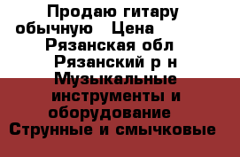 Продаю гитару, обычную › Цена ­ 2 500 - Рязанская обл., Рязанский р-н Музыкальные инструменты и оборудование » Струнные и смычковые   